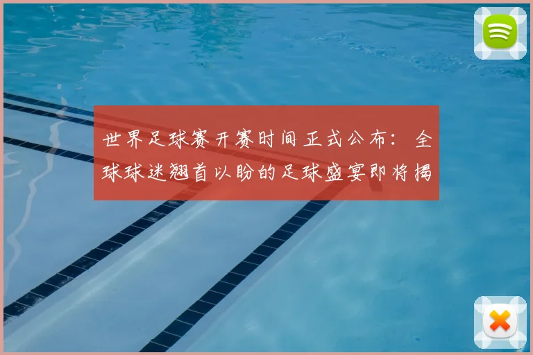 世界足球赛开赛时间正式公布:全球球迷翘首以盼的足球盛宴即将揭幕