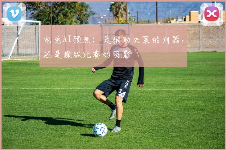 电竞AI预测:是辅助决策的利器,还是操纵比赛的阴影