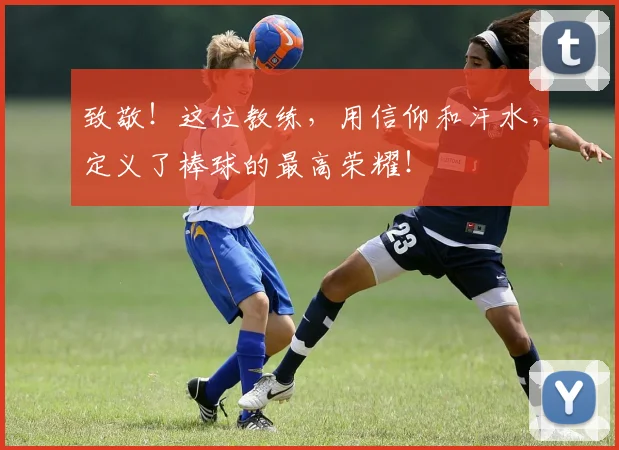 致敬！这位教练，用信仰和汗水，定义了棒球的最高荣耀！