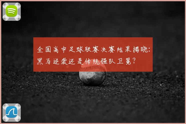 全国高中足球联赛决赛结果揭晓：黑马逆袭还是传统强队卫冕？