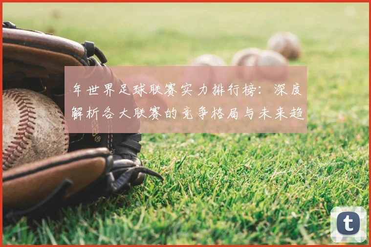 年世界足球联赛实力排行榜:深度解析各大联赛的竞争格局与未来趋势