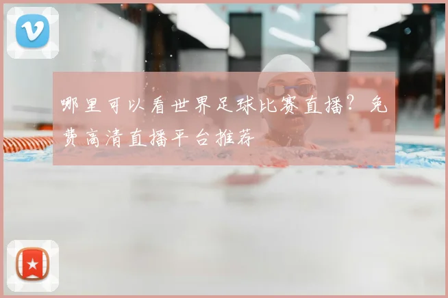 哪里可以看世界足球比赛直播?免费高清直播平台推荐