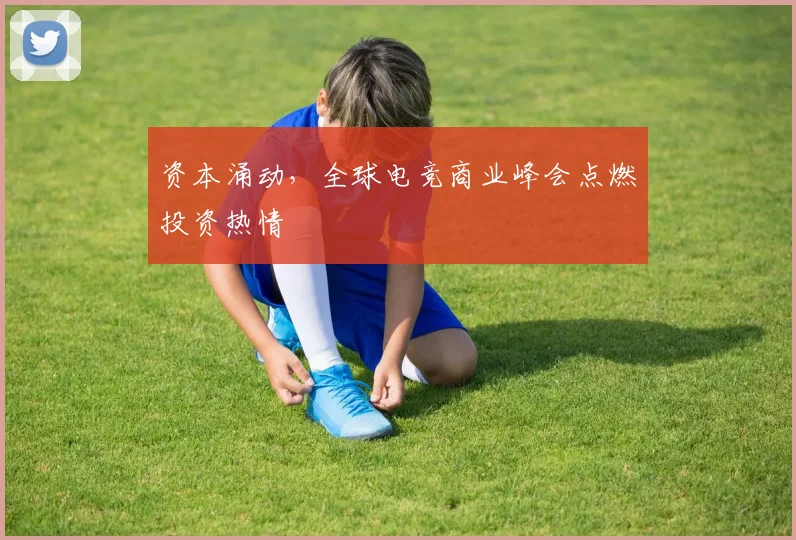 资本涌动，全球电竞商业峰会点燃投资热情