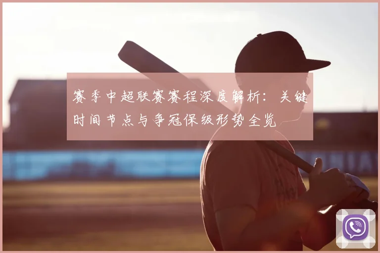 赛季中超联赛赛程深度解析：关键时间节点与争冠保级形势全览