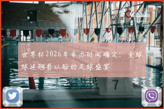 世界杯2026年举办时间确定：全球球迷翘首以盼的足球盛宴