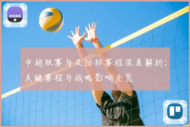 中超联赛与足协杯赛程深度解析：关键赛程与战略影响全览