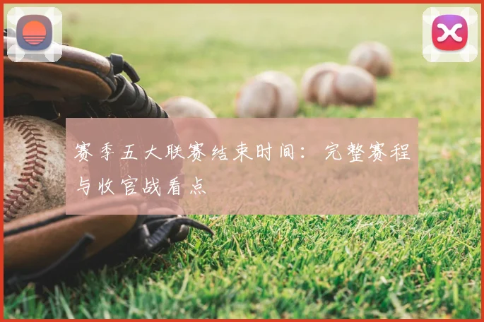 赛季五大联赛结束时间：完整赛程与收官战看点