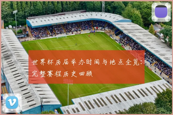 世界杯历届举办时间与地点全览：完整赛程历史回顾