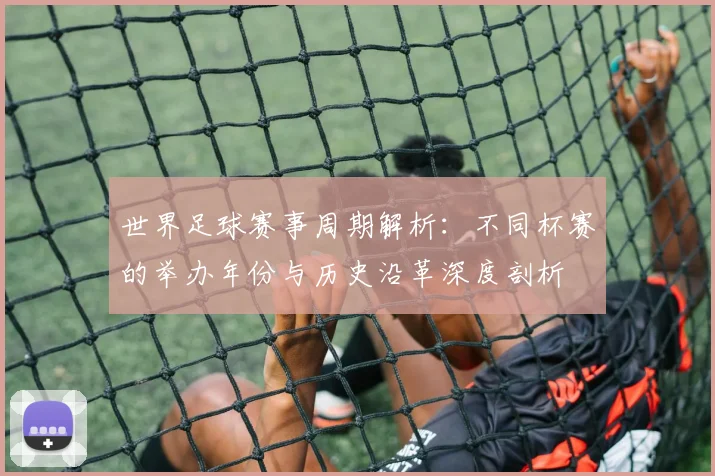 世界足球赛事周期解析：不同杯赛的举办年份与历史沿革深度剖析
