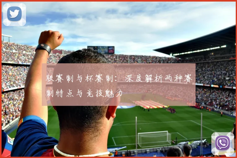 联赛制与杯赛制：深度解析两种赛制特点与竞技魅力