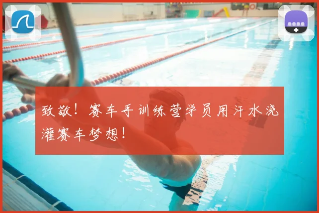 致敬!赛车手训练营学员用汗水浇灌赛车梦想!