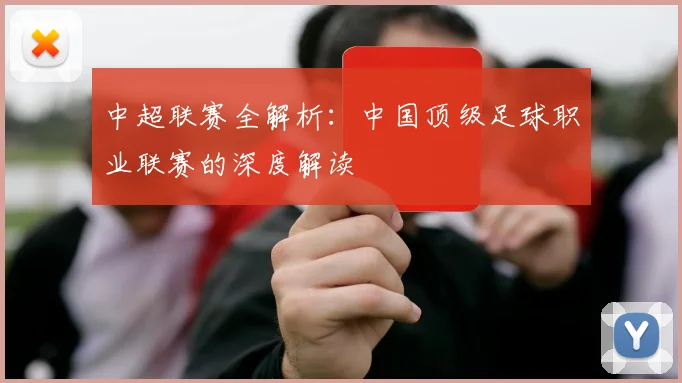 中超联赛全解析:中国顶级足球职业联赛的深度解读