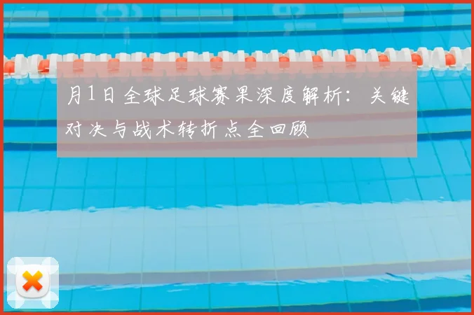 月1日全球足球赛果深度解析：关键对决与战术转折点全回顾