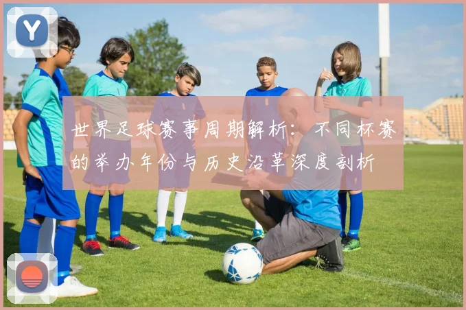 世界足球赛事周期解析：不同杯赛的举办年份与历史沿革深度剖析