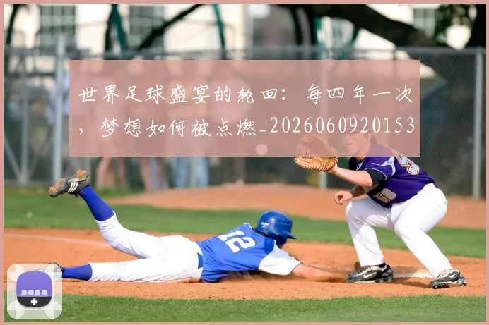 世界足球盛宴的轮回：每四年一次，梦想如何被点燃_20260609201539
