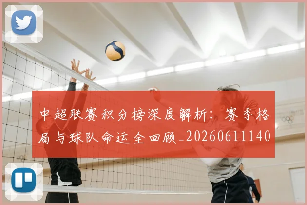 中超联赛积分榜深度解析：赛季格局与球队命运全回顾_20260611140848