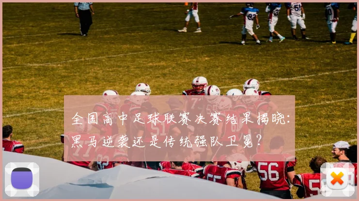 全国高中足球联赛决赛结果揭晓：黑马逆袭还是传统强队卫冕？