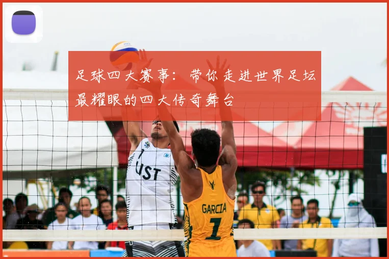 足球四大赛事:带你走进世界足坛最耀眼的四大传奇舞台